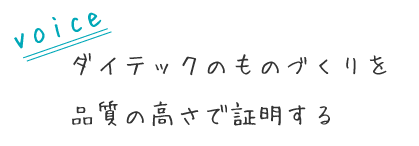 ダイテックのものづくりを
品質の高さで証明する